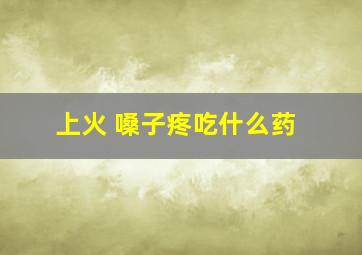 上火 嗓子疼吃什么药